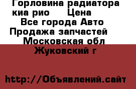 Горловина радиатора киа рио 3 › Цена ­ 500 - Все города Авто » Продажа запчастей   . Московская обл.,Жуковский г.